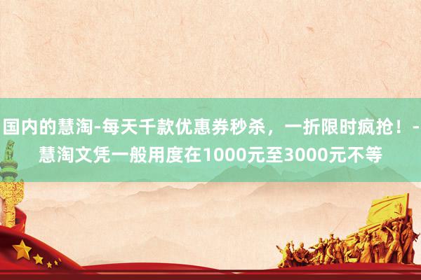 国内的慧淘-每天千款优惠券秒杀，一折限时疯抢！-慧淘文凭一般用度在1000元至3000元不等